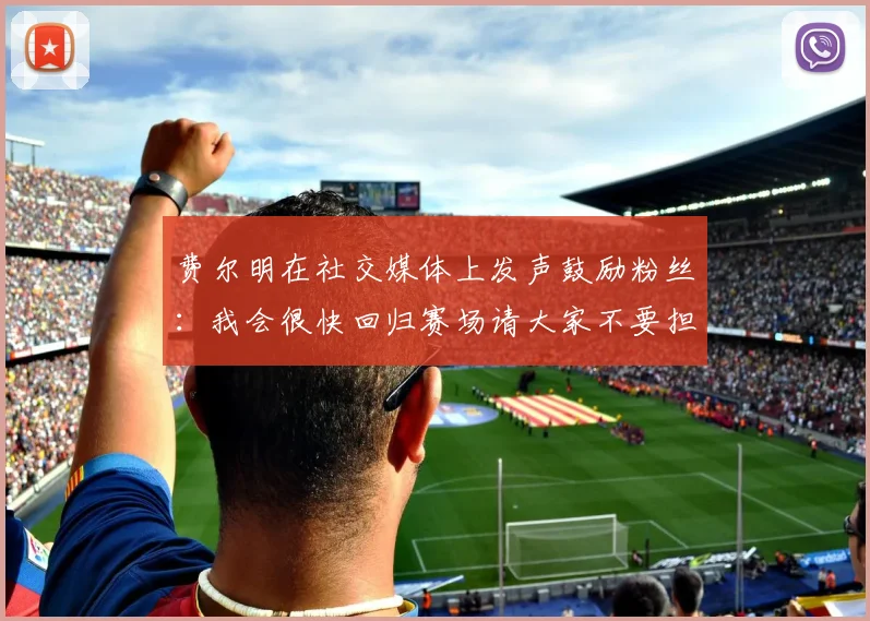 费尔明在社交媒体上发声鼓励粉丝：我会很快回归赛场请大家不要担心