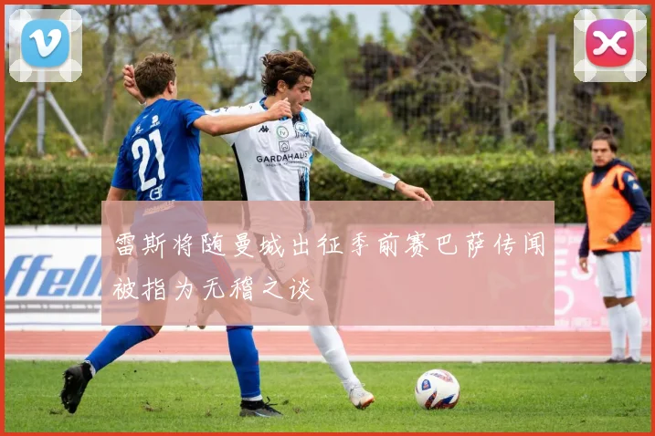 雷斯将随曼城出征季前赛巴萨传闻被指为无稽之谈