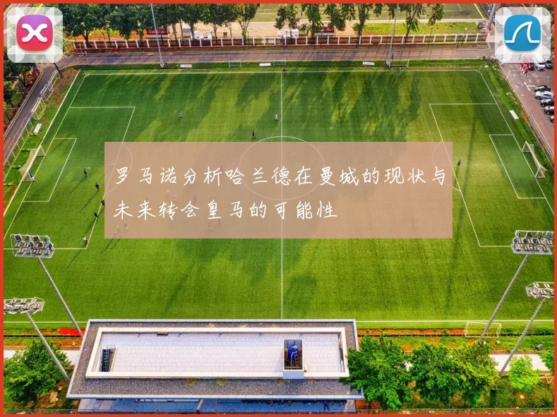 罗马诺分析哈兰德在曼城的现状与未来转会皇马的可能性