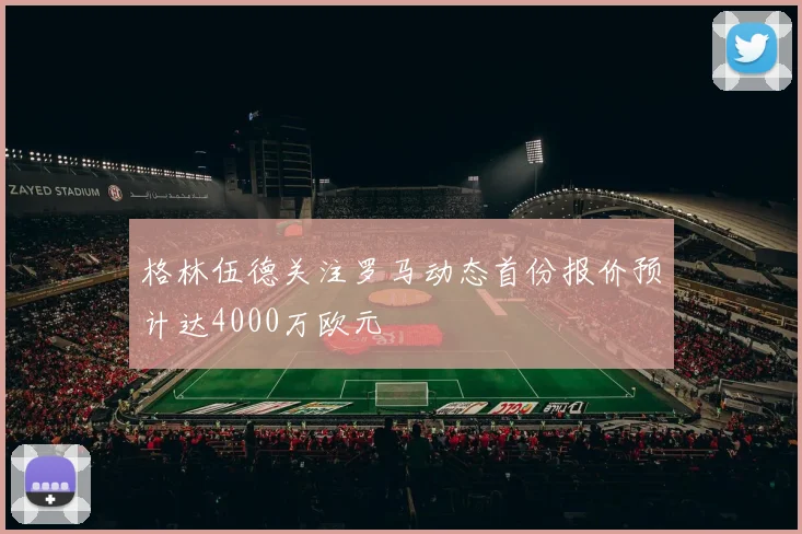 格林伍德关注罗马动态首份报价预计达4000万欧元