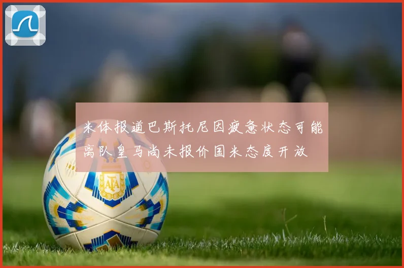 米体报道巴斯托尼因疲惫状态可能离队皇马尚未报价国米态度开放