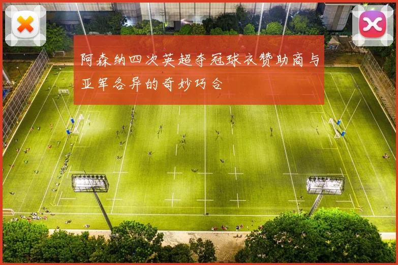 阿森纳四次英超夺冠球衣赞助商与亚军各异的奇妙巧合